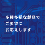 多種多様な製品な基板のご要望にお応えいたします